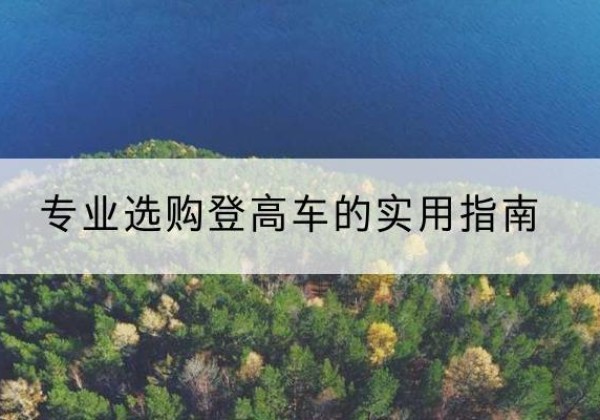 团风电动登高车厂家推荐-专业选购登高车的实用指南