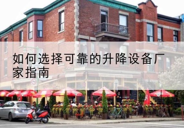 团风电动升降机厂家-如何选择可靠的升降设备厂家指南